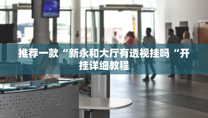 推荐一款“新永和大厅有透视挂吗“开挂详细教程