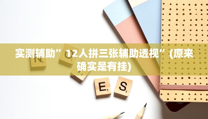 实测辅助”12人拼三张辅助透视”(原来确实是有挂)
