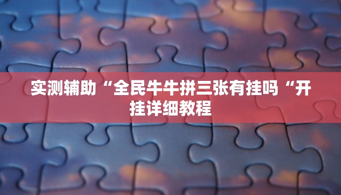 实测辅助“全民牛牛拼三张有挂吗“开挂详细教程