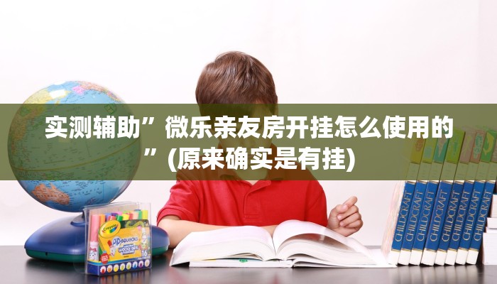 实测辅助”微乐亲友房开挂怎么使用的”(原来确实是有挂)