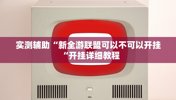 实测辅助“新全游联盟可以不可以开挂“开挂详细教程