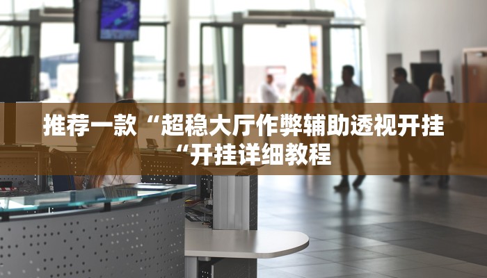 推荐一款“超稳大厅作弊辅助透视开挂“开挂详细教程