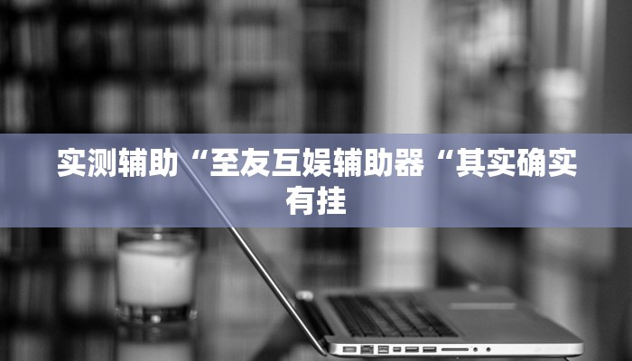 实测辅助“至友互娱辅助器“其实确实有挂