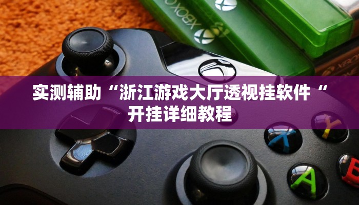 实测辅助“浙江游戏大厅透视挂软件“开挂详细教程