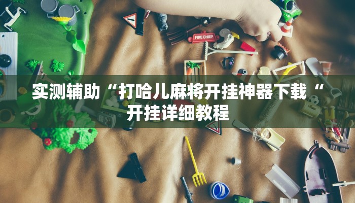 实测辅助“打哈儿麻将开挂神器下载“开挂详细教程
