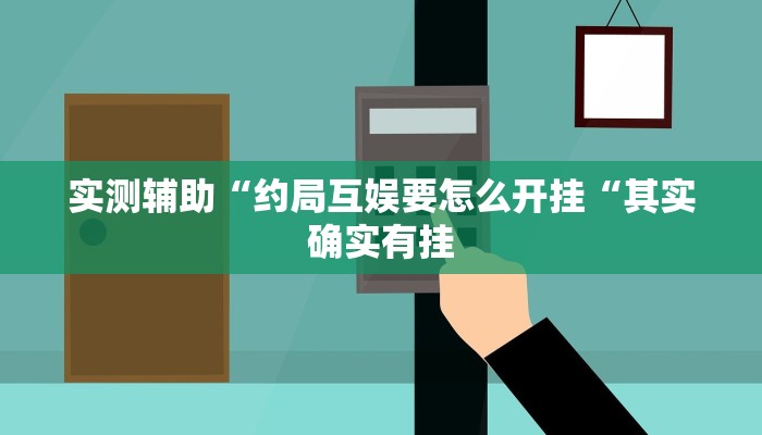 实测辅助“约局互娱要怎么开挂“其实确实有挂