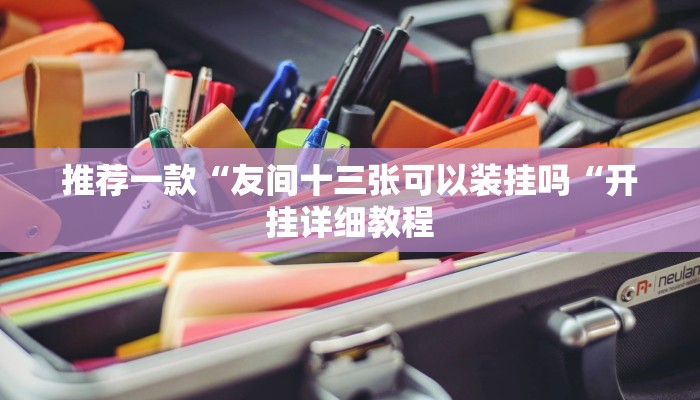 推荐一款“友间十三张可以装挂吗“开挂详细教程