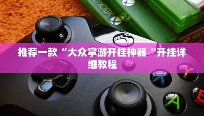 推荐一款“大众掌游开挂神器“开挂详细教程