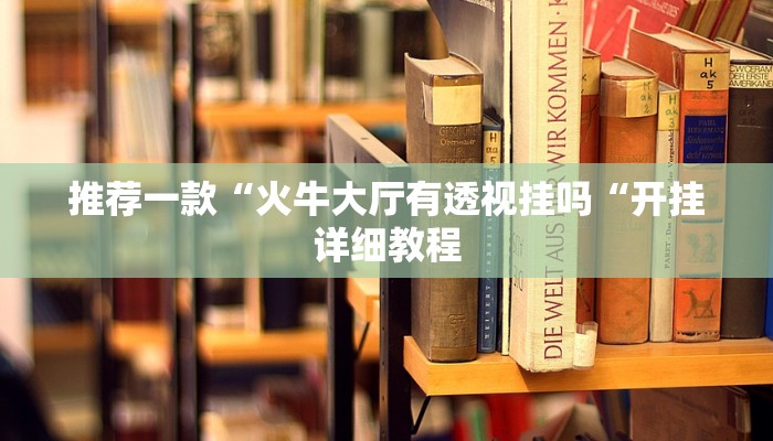 推荐一款“火牛大厅有透视挂吗“开挂详细教程