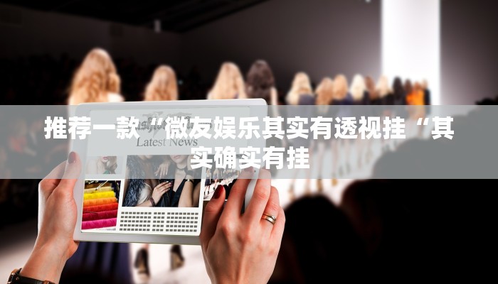 推荐一款“微友娱乐其实有透视挂“其实确实有挂