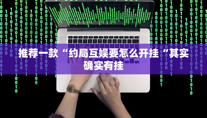 推荐一款“约局互娱要怎么开挂“其实确实有挂
