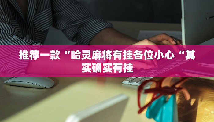 推荐一款“哈灵麻将有挂各位小心“其实确实有挂
