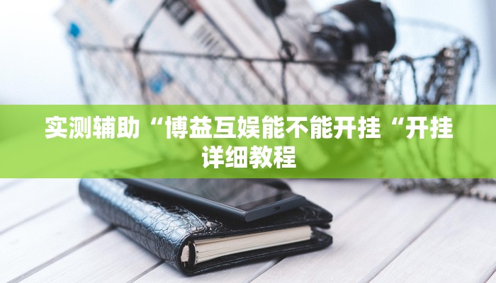 实测辅助“博益互娱能不能开挂“开挂详细教程
