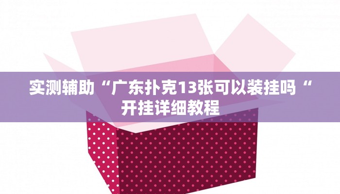 实测辅助“广东扑克13张可以装挂吗“开挂详细教程