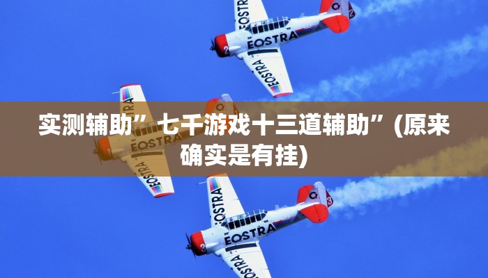 实测辅助”七千游戏十三道辅助”(原来确实是有挂)