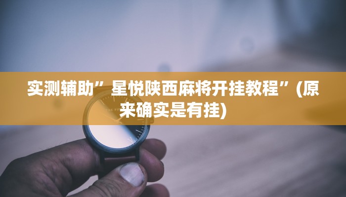 实测辅助”星悦陕西麻将开挂教程”(原来确实是有挂)