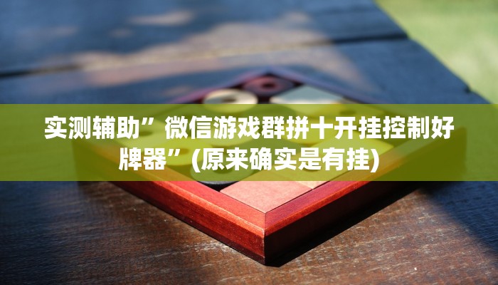 实测辅助”微信游戏群拼十开挂控制好牌器”(原来确实是有挂)