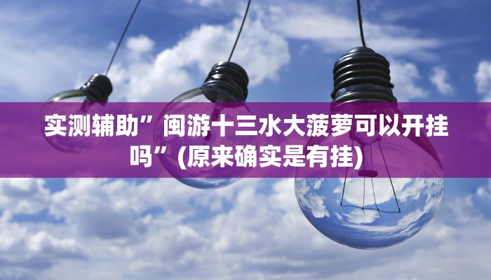 实测辅助”闽游十三水大菠萝可以开挂吗”(原来确实是有挂)