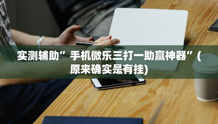 实测辅助”手机微乐三打一助赢神器”(原来确实是有挂)