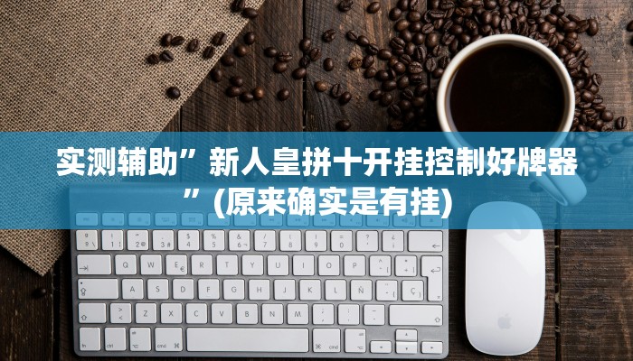 实测辅助”新人皇拼十开挂控制好牌器”(原来确实是有挂)