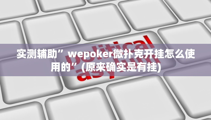 实测辅助”wepoker微扑克开挂怎么使用的”(原来确实是有挂)