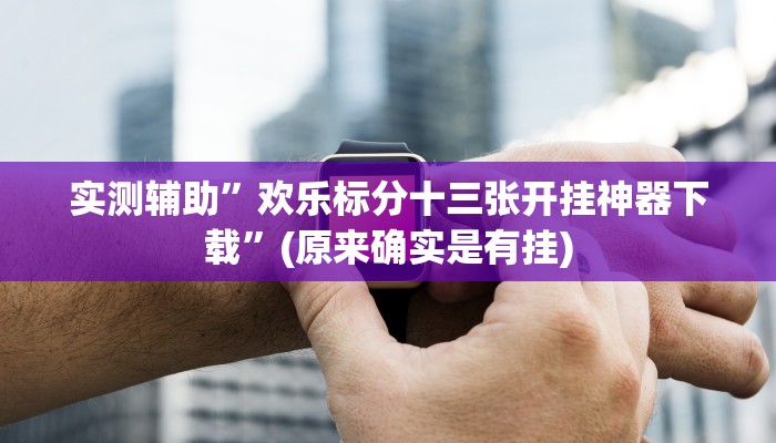 实测辅助”欢乐标分十三张开挂神器下载”(原来确实是有挂)