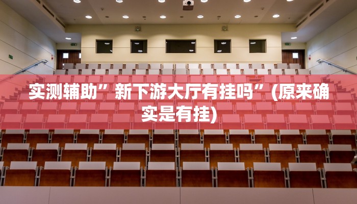 实测辅助”新下游大厅有挂吗”(原来确实是有挂)
