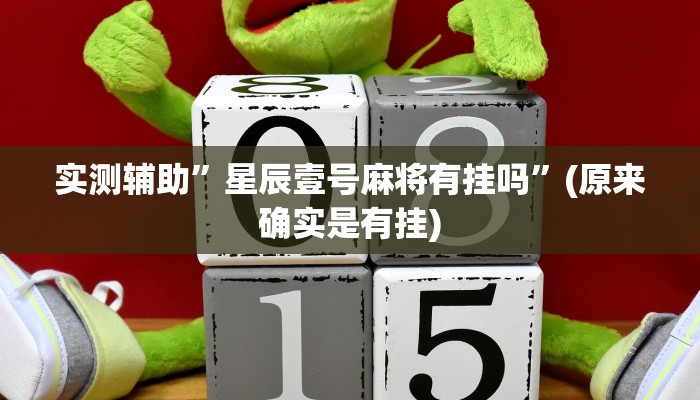 实测辅助”星辰壹号麻将有挂吗”(原来确实是有挂)