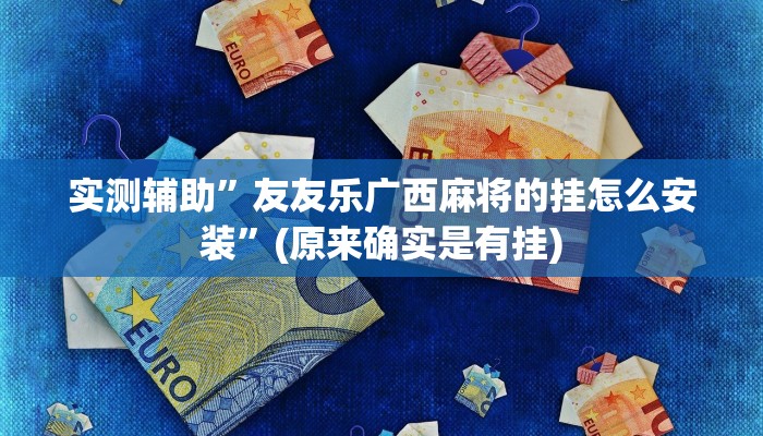 实测辅助”友友乐广西麻将的挂怎么安装”(原来确实是有挂)