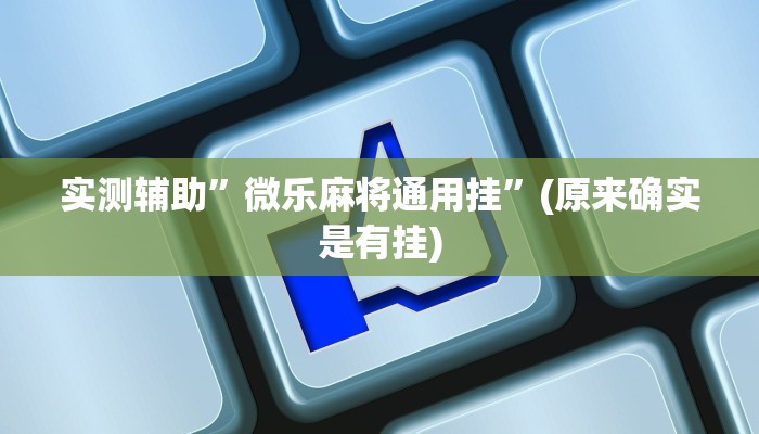 实测辅助”微乐麻将通用挂”(原来确实是有挂)