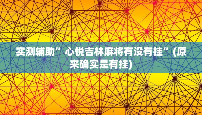 实测辅助”心悦吉林麻将有没有挂”(原来确实是有挂)