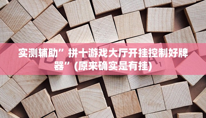 实测辅助”拼十游戏大厅开挂控制好牌器”(原来确实是有挂)