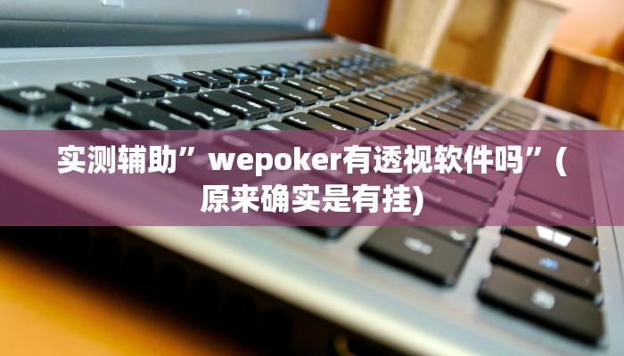 实测辅助”wepoker有透视软件吗”(原来确实是有挂)