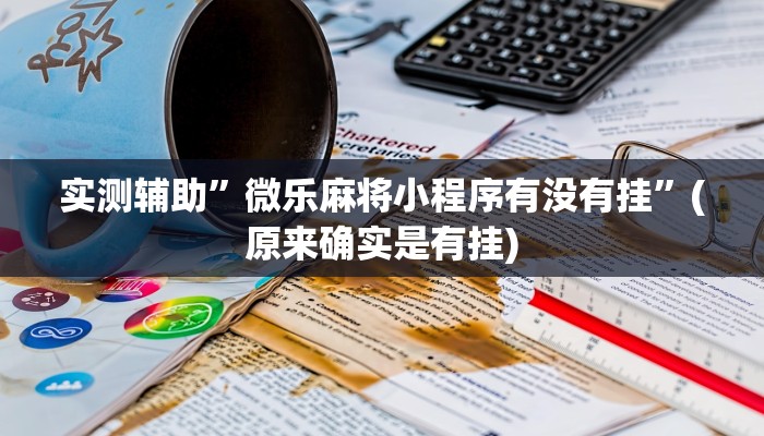 实测辅助”微乐麻将小程序有没有挂”(原来确实是有挂)