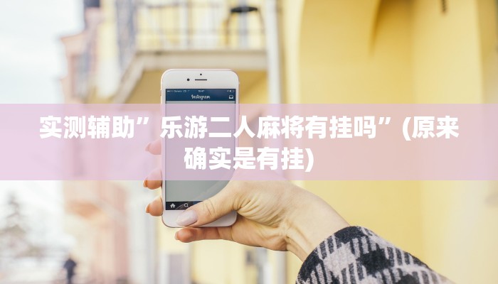 实测辅助”乐游二人麻将有挂吗”(原来确实是有挂)