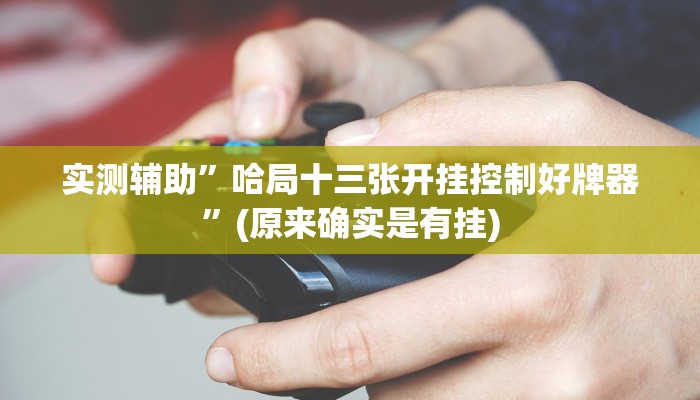 实测辅助”哈局十三张开挂控制好牌器”(原来确实是有挂)