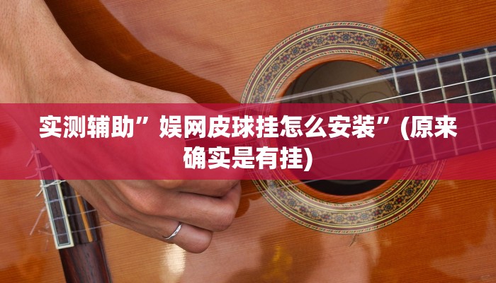 实测辅助”娱网皮球挂怎么安装”(原来确实是有挂)