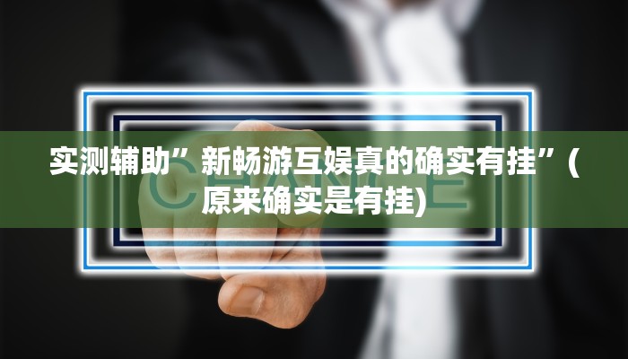 实测辅助”新畅游互娱真的确实有挂”(原来确实是有挂)