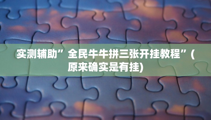 实测辅助”全民牛牛拼三张开挂教程”(原来确实是有挂)