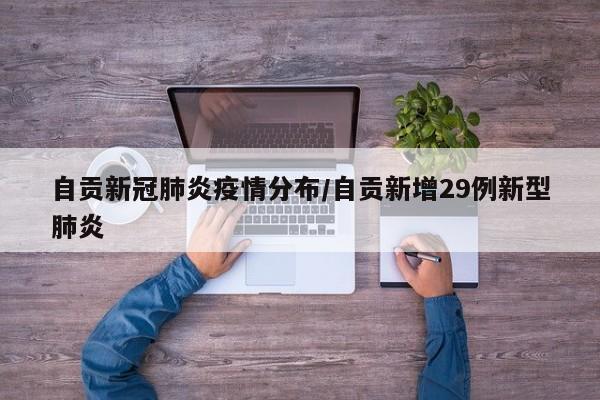自贡新冠肺炎疫情分布/自贡新增29例新型肺炎