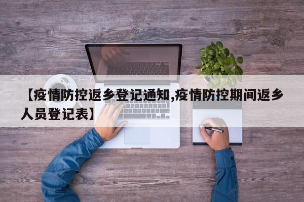 【疫情防控返乡登记通知,疫情防控期间返乡人员登记表】
