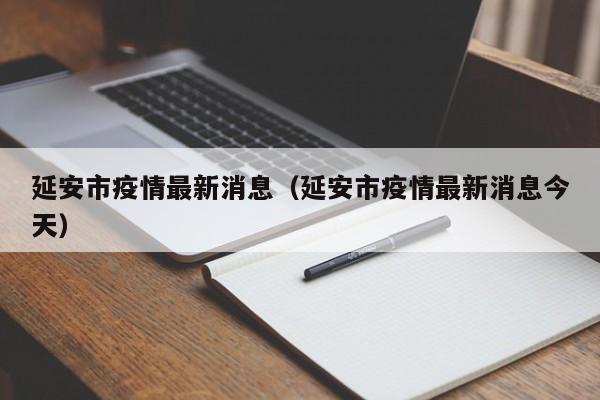 延安市疫情最新消息（延安市疫情最新消息今天）