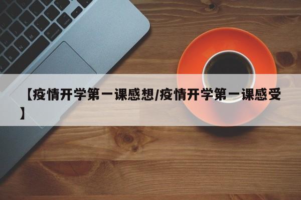 【疫情开学第一课感想/疫情开学第一课感受】