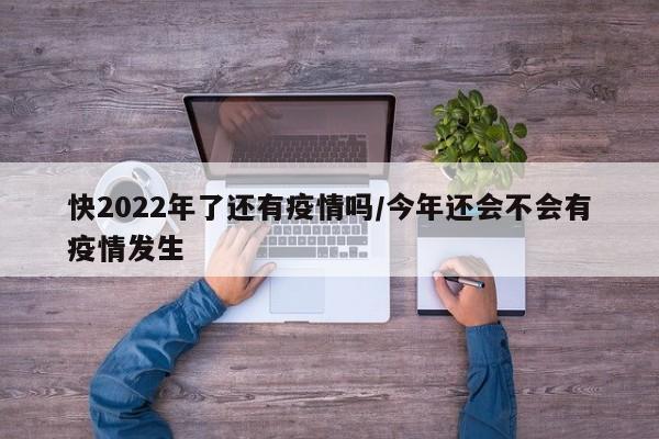 快2022年了还有疫情吗/今年还会不会有疫情发生
