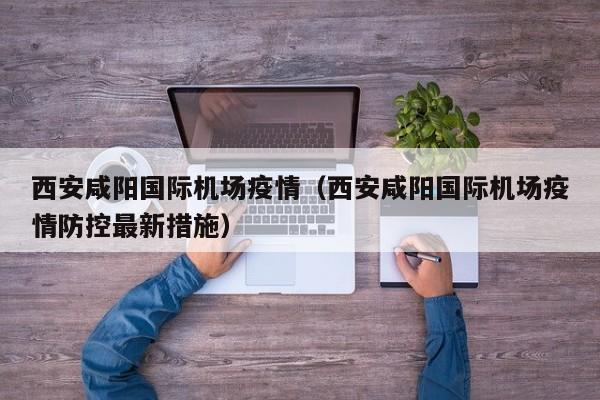 西安咸阳国际机场疫情（西安咸阳国际机场疫情防控最新措施）
