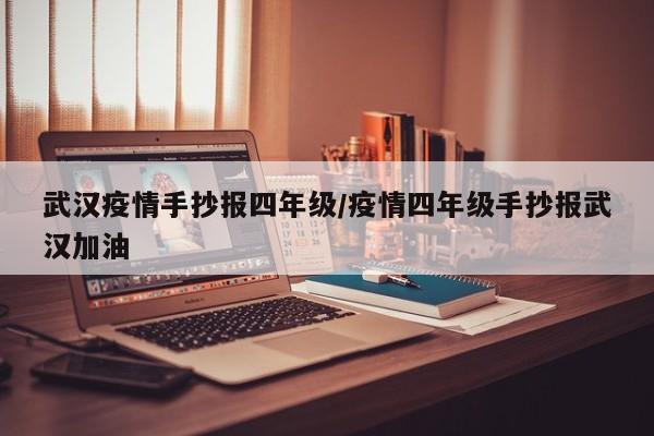 武汉疫情手抄报四年级/疫情四年级手抄报武汉加油