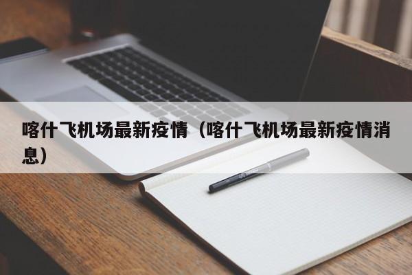 喀什飞机场最新疫情（喀什飞机场最新疫情消息）