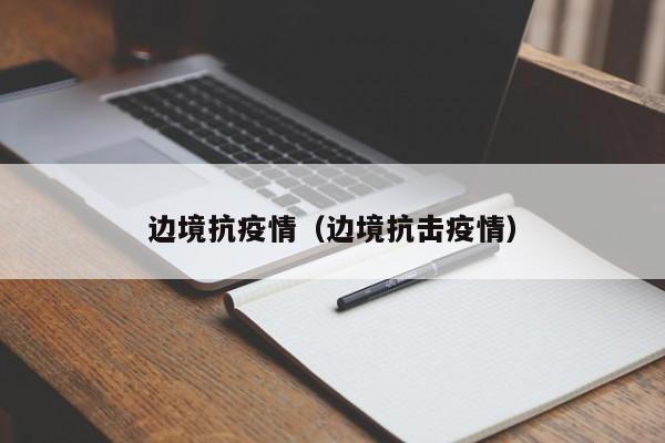 边境抗疫情（边境抗击疫情）