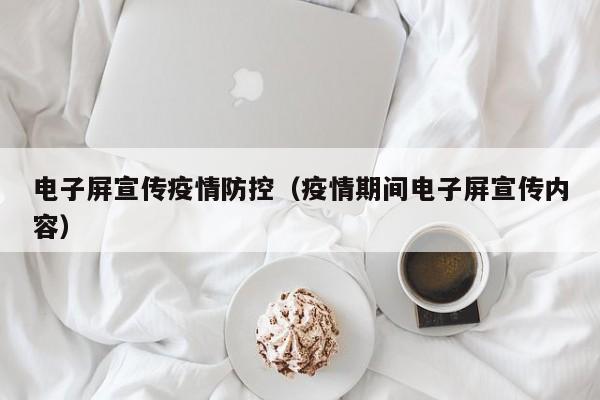 电子屏宣传疫情防控（疫情期间电子屏宣传内容）