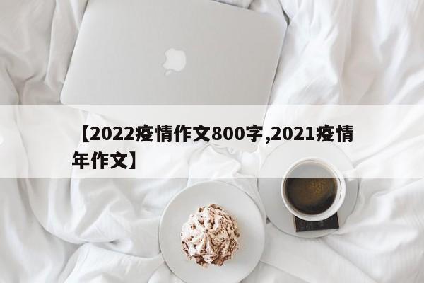 【2022疫情作文800字,2021疫情年作文】